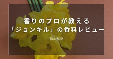 【ジョンキル】香りのプロが教える「ジョンキル」の香料レビュー【徹底解説】