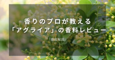 【アグライア】香りのプロが教える「アグライア」の香料レビュー【徹底解説】